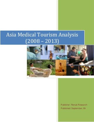 Publisher: Renub Research
Published: September, 09
Asia Medical Tourism Analysis
(2008 – 2013)
 
