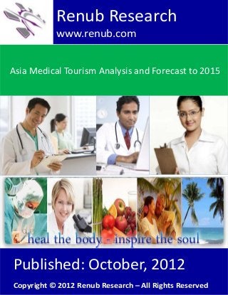 Asia Medical Tourism Analysis and Forecast to 2015
Renub Research
www.renub.com
Published: October, 2012
Copyright © 2012 Renub Research – All Rights Reserved
 