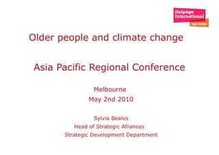 e Older people and climate change  Asia Pacific Regional Conference  Melbourne  May 2nd 2010 Sylvia Beales Head of Strategic Alliances  Strategic Development Department 