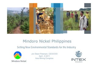 Mindoro Nickel Philippines
     Setting New Environmental Standards for the Industry

                 Jon Steen Petersen, CEO/COO
                         April - 6 2011
                     Asia Mining Congress
Mindoro Nickel
 