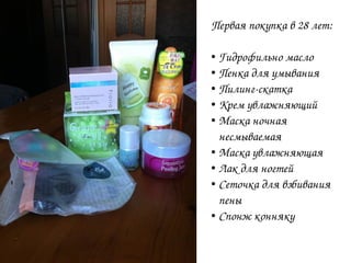 Первая покупка в 28 лет:
● Гидрофильно масло
● Пенка для умывания
● Пилингскатка
● Крем увлажняющий
● Маска ночная
несмываемая
● Маска увлажняющая
● Лак для ногтей
● Сеточка для взбивания
пены
● Спонж конняку