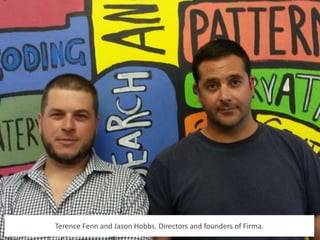 Terence Fenn and Jason Hobbs. Directors and founders of Firma.
 