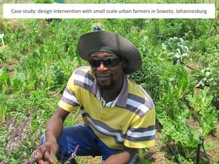 Case study: design intervention with small scale urban farmers in Soweto, Johannesburg
 