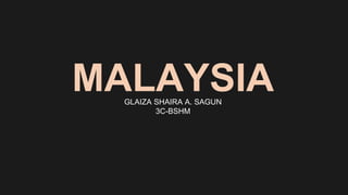 MALAYSIA
GLAIZA SHAIRA A. SAGUN
3C-BSHM
 
