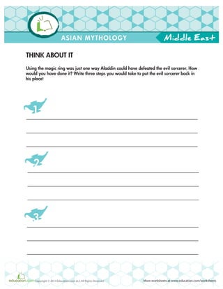 Middle East
More worksheets at www.education.com/worksheetsCopyright © 2014 Education.com LLC All Rights Reserved
ASIAN MYTHOLOGY
THINK ABOUT IT
Using the magic ring was just one way Aladdin could have defeated the evil sorcerer. How
would you have done it? Write three steps you would take to put the evil sorcerer back in
his place!
1
2
3
 