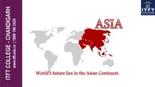 World’s future lies in the Asian Continent.
 