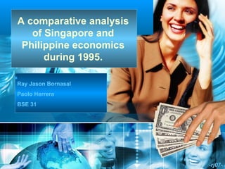 A comparative analysis of Singapore and Philippine economics during 1995. -rj07- Ray Jason Bornasal Paolo Herrera BSE 31 