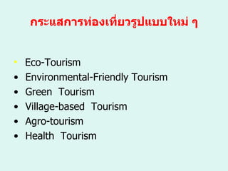 กระแสการท่องเที่ยวรูปแบบใหม่ ๆ Eco-Tourism Environmental-Friendly Tourism Green  Tourism Village-based  Tourism Agro-tourism Health  Tourism 