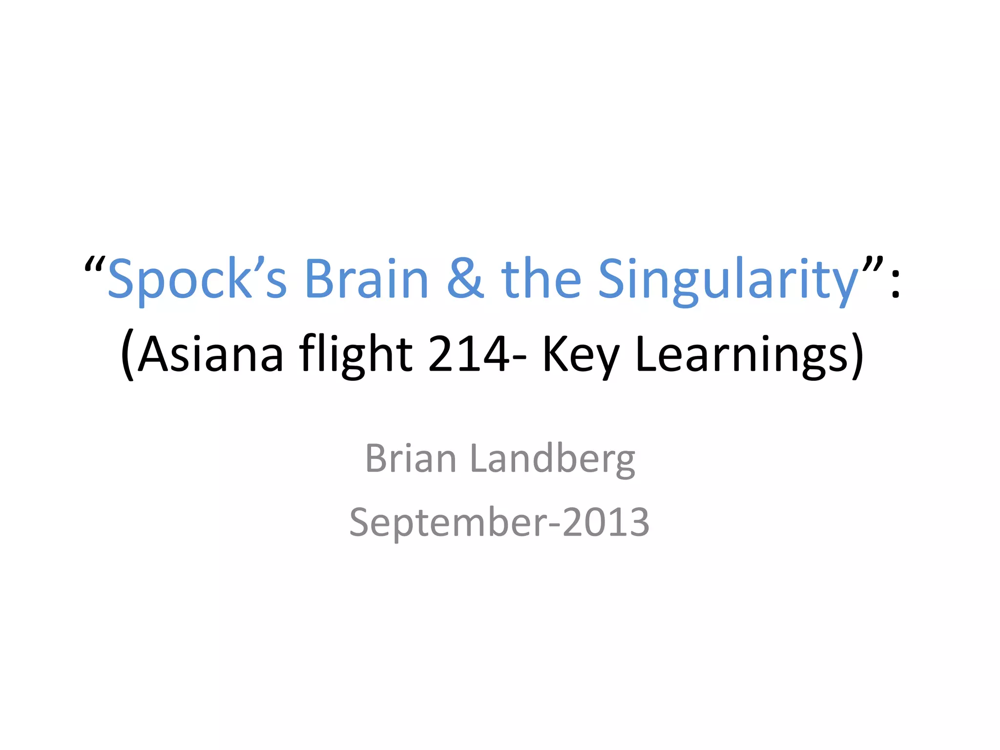 “Spock’s Brain & the Singularity”:
(Asiana flight 214- Key Learnings)
Brian Landberg
September-2013
 