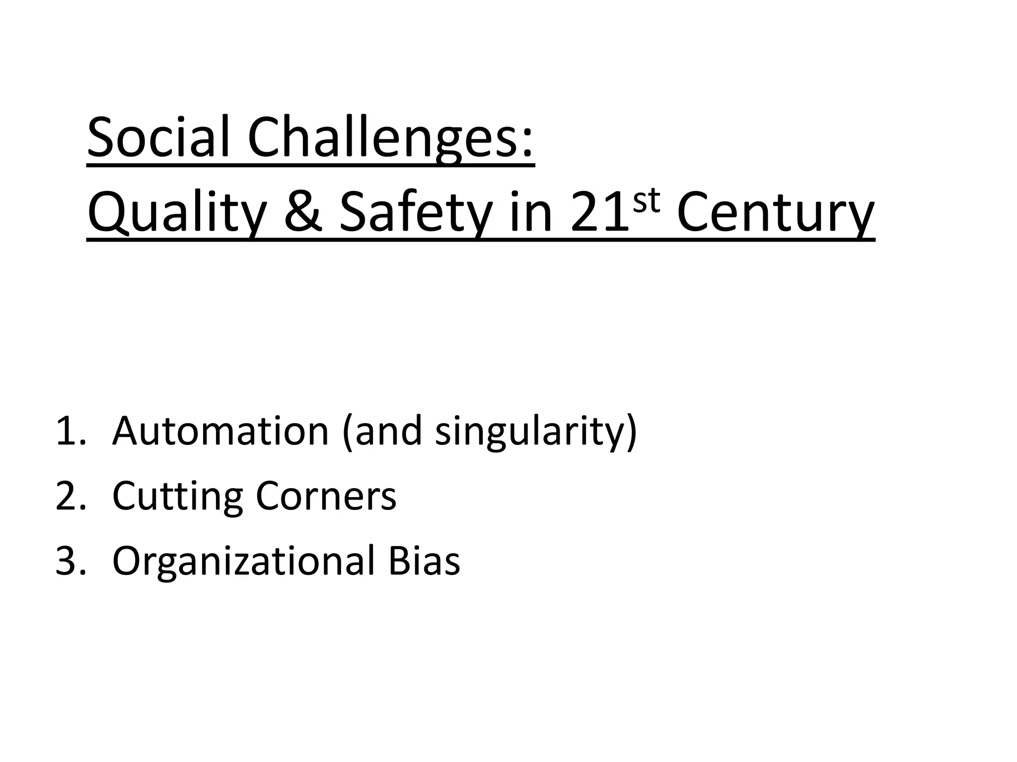 1. Automation (and singularity)
2. Cutting Corners
3. Organizational Bias
Social Challenges:
Quality & Safety in 21st Century
 