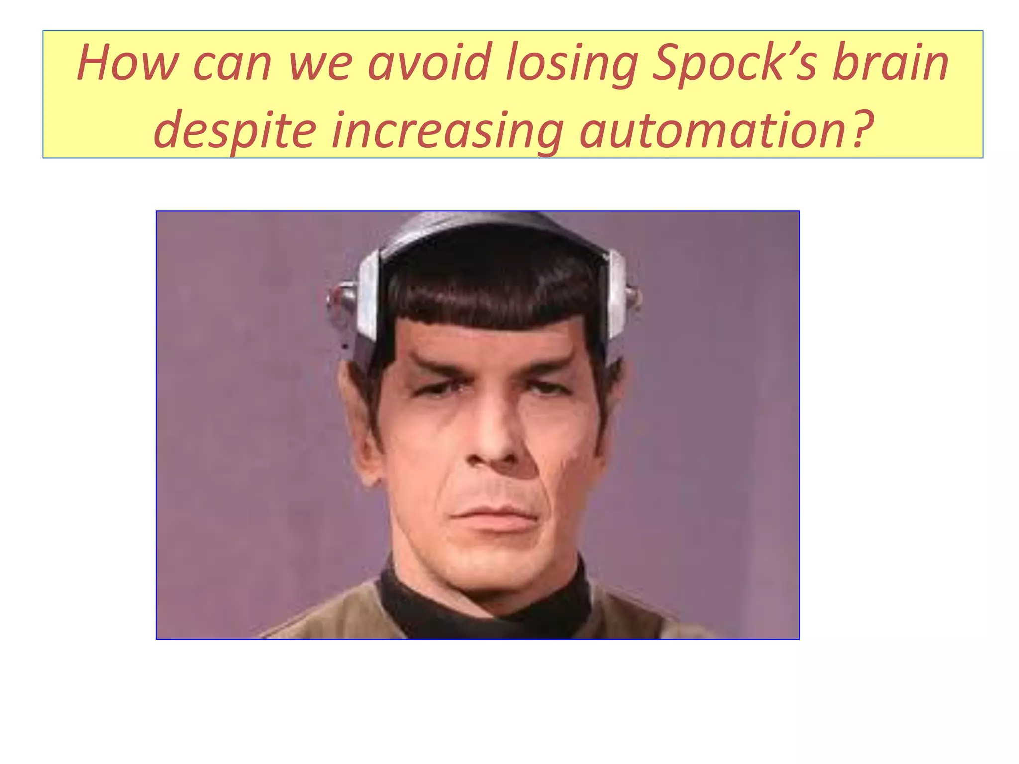How can we avoid losing Spock’s brain
despite increasing automation?
 