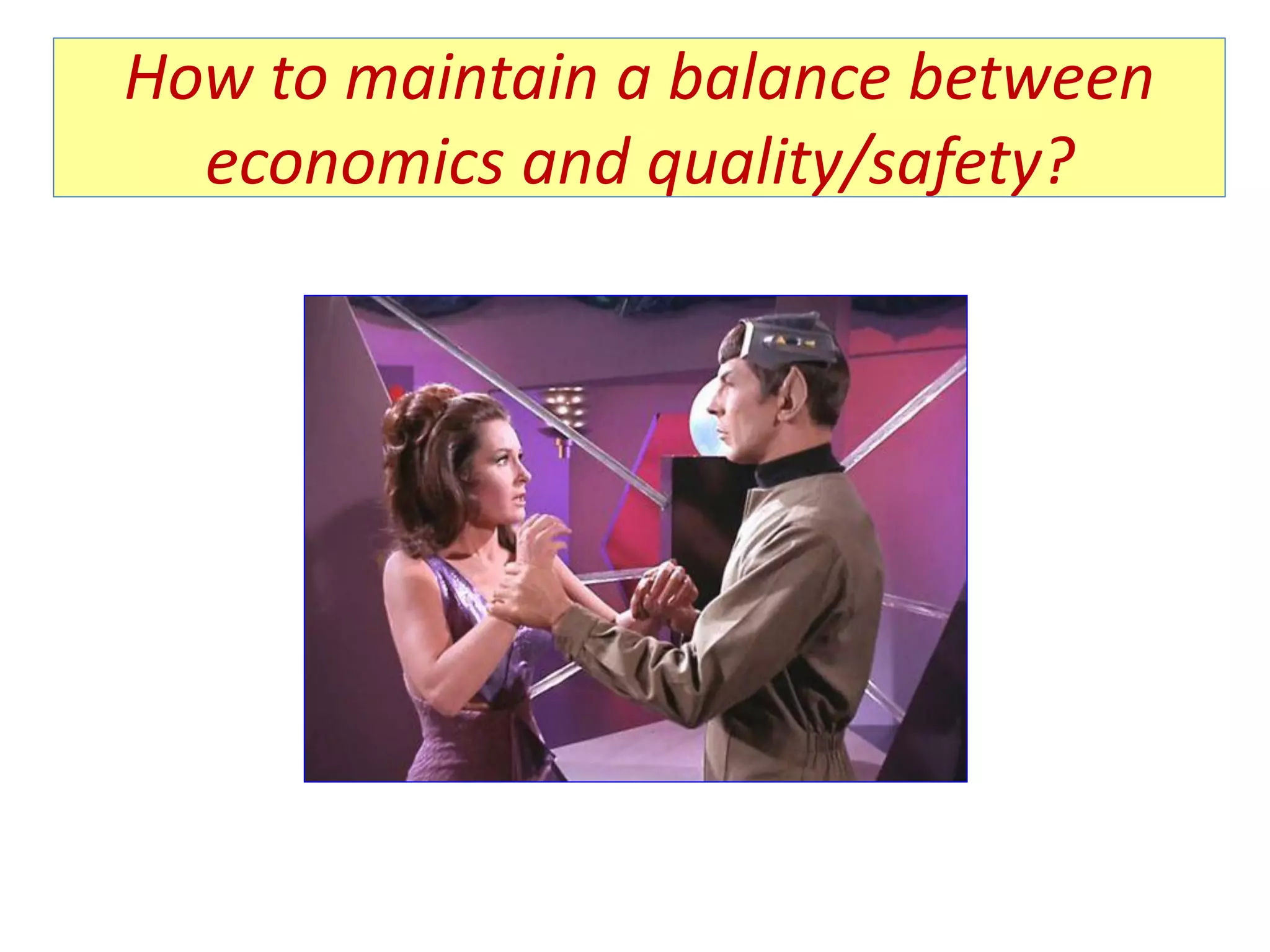 How to maintain a balance between
economics and quality/safety?
 