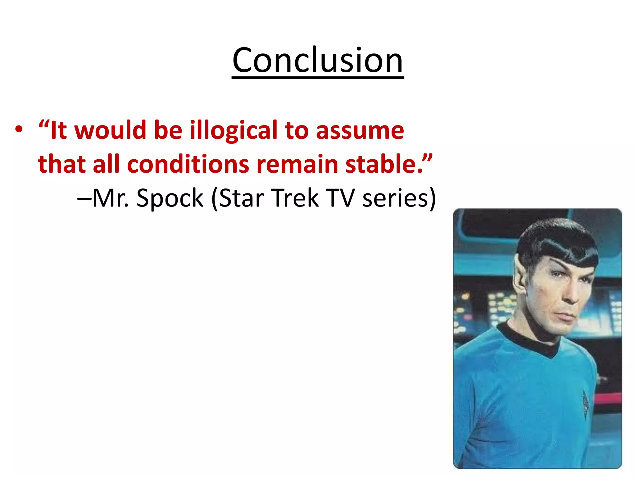 Conclusion
• “It would be illogical to assume
that all conditions remain stable.”
–Mr. Spock (Star Trek TV series)
 