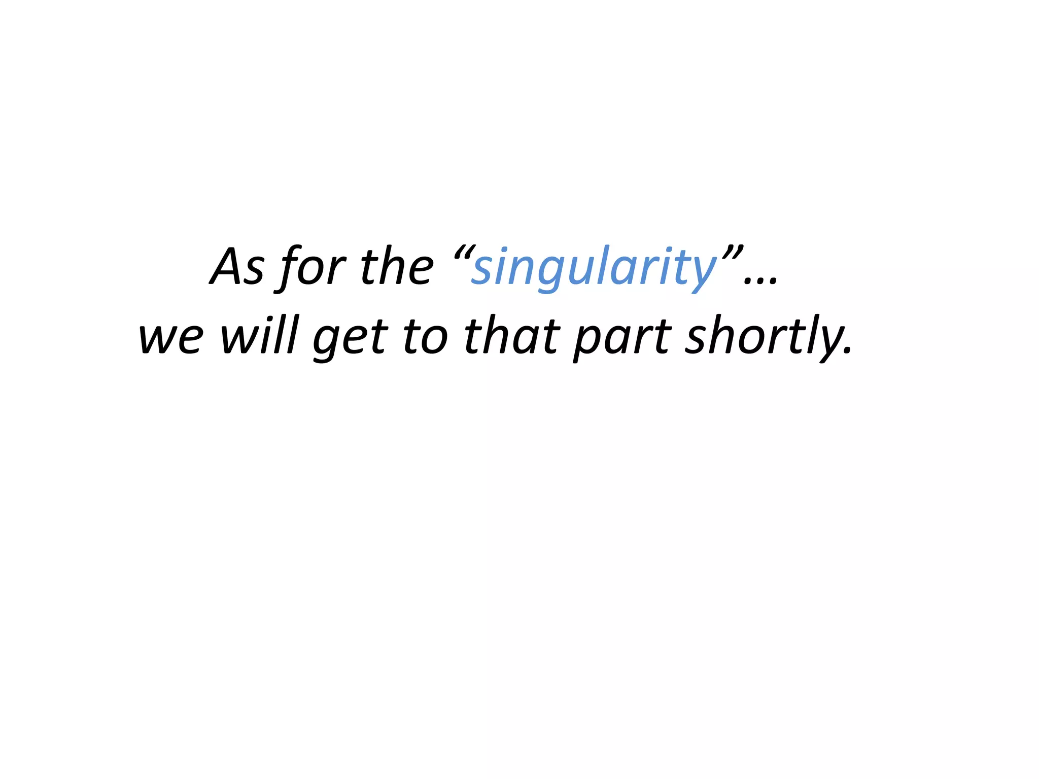 As for the “singularity”…
we will get to that part shortly.
 