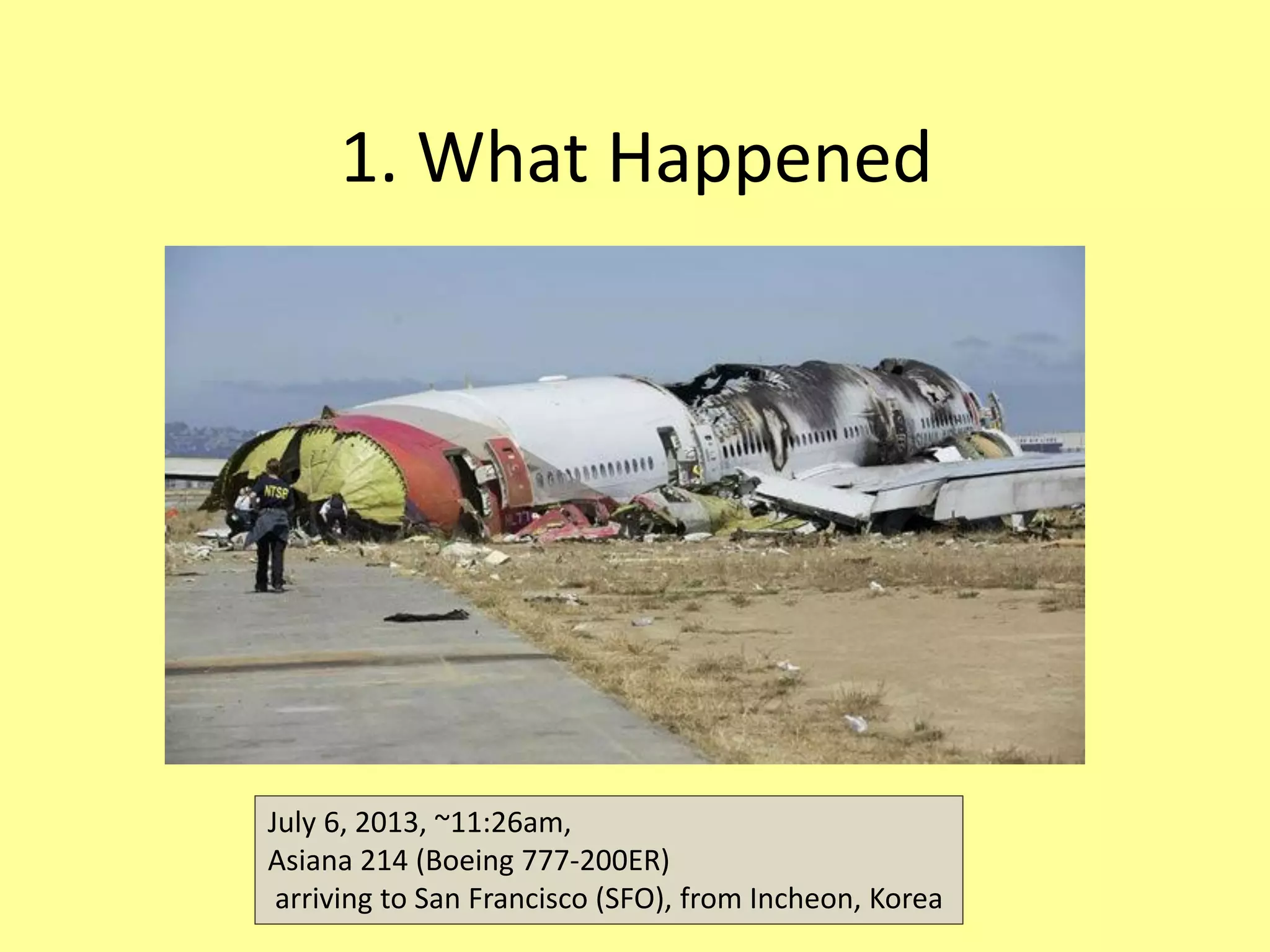 1. What Happened
July 6, 2013, ~11:26am,
Asiana 214 (Boeing 777-200ER)
arriving to San Francisco (SFO), from Incheon, Korea
 
