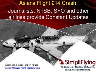 We Believe in Thinking Differently
about Aviation Marketing
Asiana Flight 214 Crash:
Journalists, NTSB, SFO and other
airlines provide Constant Updates
Learn more about our in-house
Crises Management MasterClass
 