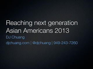 Reaching next generation
Asian Americans 2013
DJ Chuang
djchuang.com | @djchuang | 949-243-7260
 