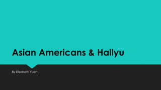 Asian Americans & Hallyu
By Elizabeth Yuen
 