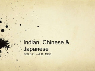 Indian, Chinese &
Japanese
653 B.C. – A.D. 1900
 