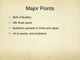 Major Points
Birth of Buddha
Silk Road opens
Buddhism spreads to China and Japan
Art is serene, and meditative
 