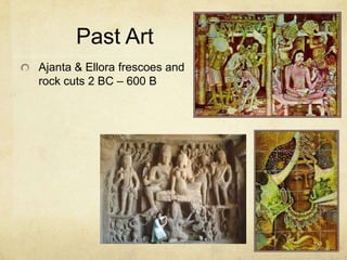 Past Art
Ajanta & Ellora frescoes and
rock cuts 2 BC – 600 B
 