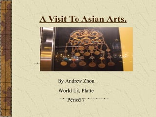 A Visit To Asian Arts.
By Andrew Zhou
World Lit, Platte
Period 7
 