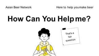 How Can You Helpme?
Asian Beer Network Here to help youmake beer
 