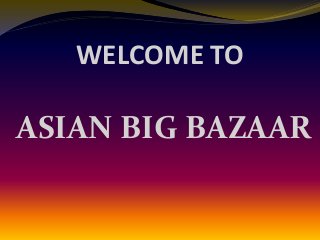 WELCOME TO
ASIAN BIG BAZAAR
 