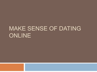 MAKE SENSE OF DATING
ONLINE
 