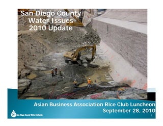 San Diego County
  Water Issues
  2010 Update




   Asian Business Association Rice Club Luncheon
   A i   B i      A    i ti   Ri Cl b L     h
                             September 28, 2010
                                              1
 