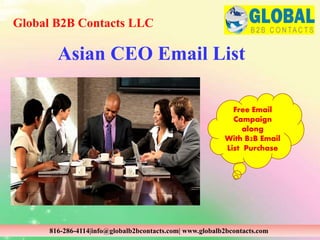 Asian CEO Email List
Global B2B Contacts LLC
816-286-4114|info@globalb2bcontacts.com| www.globalb2bcontacts.com
Free Email
Campaign
along
With B2B Email
List Purchase
 