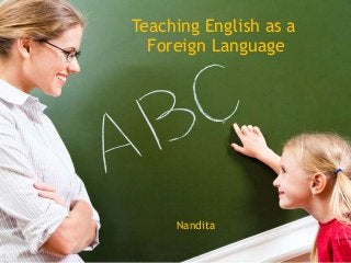 Teaching English as a
Foreign Language
Nandita
 