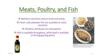 Meats, Poultry, and Fish
 Northern countries rely on lamb and sheep
 Fresh- and saltwater fish are available to most
countries
 Chickens and ducks are everywhere
 Pork is available throughout, while beef is available
in the big grazing plains
3/14/2015 15
 