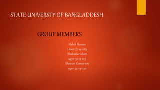 Nahid Hossen
UG01-37-14-083
Shahariar islam
ug01-32-13-015
Shawan Kumar roy
ug01-34-13-030
STATE UNIVERSTY OF BANGLADDESH
GROUP MEMBERS
 