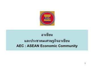 AEC

            อาเซียน
   และประชาคมเศรษฐกิจอาเซียน
AEC : ASEAN Economic Community



                                 1
 