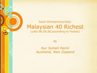 Asian Entrepreneurship:

Malaysian 40 Richest
 (until 06.05.06,according to Forbes)


                   By

       Nur Suhaili Ramli
     Auckland, New Zealand



     Free Powerpoint Templates
                                        Page 1
 