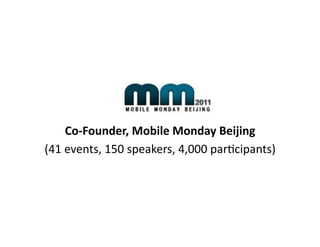Co-­‐Founder,	
  Mobile	
  Monday	
  Beijing	
  
(41	
  events,	
  150	
  speakers,	
  4,000	
  par4cipants)	
  
 