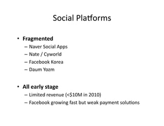 Social	
  Platorms	
  

•  Fragmented	
  
    –  Naver	
  Social	
  Apps	
  
    –  Nate	
  /	
  Cyworld	
  
    –  Facebo...