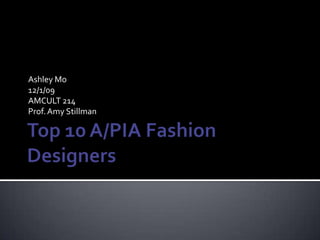 Top 10 A/PIA Fashion Designers Ashley Mo 12/1/09 AMCULT 214 Prof. Amy Stillman 