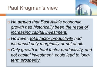 Paul Krugman’s view

 He argued that East Asia's economic
  growth had historically been the result of
  increasing capit...