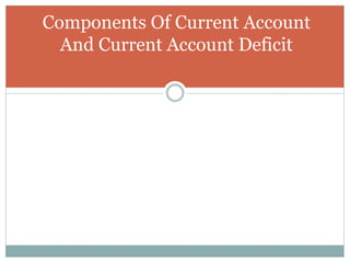 Components Of Current Account
And Current Account Deficit
 