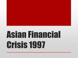 Asian Financial
Crisis 1997
 