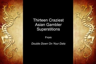 Thirteen Craziest
            Asian Gambler
             Superstitions
                     From

          Double Down On Your Data




7/18/12         Qualex Asia Limited
 