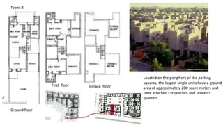 Types B
Ground floor
First floor Terrace floor
Located on the periphery of the parking
squares, the largest single units have a ground
area of approximately 200 sqare meters and
have attached car porches and servants
quarters.
 