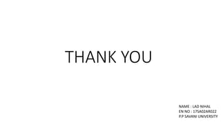 THANK YOU
NAME : LAD NIHAL
EN NO : 17SA02AR022
P.P SAVANI UNIVERSITY
 