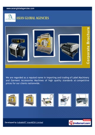 We are regarded as a reputed name in importing and trading of Label Machinery
and Garment Accessories Machines of high quality standards at competitive
prices for our clients nationwide.
 