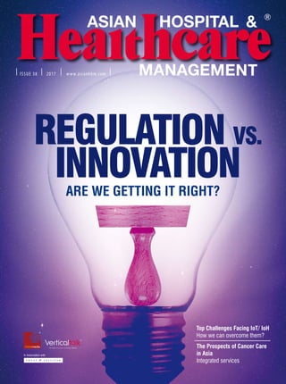 Issue 38 2017 www.asianhhm.com
Are We Getting It Right?
Regulation vs.
Innovation
Top Challenges Facing IoT/ IoH
How we can overcome them?
The Prospects of Cancer Care
in Asia
Integrated services
 