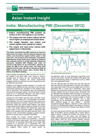 Market Economics                                                                                        2 January 2013


        Asian Instant Insight
India: Manufacturing PMI (December 2012)
                         Key Facts                                                         Key Chart: More Upside
    India’s manufacturing PMI pushed up
    further to 54.7; the highest in six months.
    The output and new orders indices led the
    move higher as employment ticked down.
    The wedge between new orders and
    stocks signals more upside for output.
    The output and input price indices both
    edged lower in December.
                                                                         Source: BNP Paribas, Markit Economics
The Indian manufacturing PMI continues to improve,                           Key Chart: Responding With (Longer) Lags?
albeit from low levels, and the balance between new
orders and inventories signals further gains in the
near term. The survey’s price indicators, meanwhile,
extended the recent down trend, adding to evidence
that subdued activity is finally damping inflationary
pressures. Headline WPI inflation now looks on
course to fall below 7% by end-FY2013, opening up
space for RBI to trim policy rates. Our base case
remains that the repo rate will be reduced by 25bp at
RBI’s January policy review, with a further 25bp to
follow at its March meeting.
                                                                         Source: BNP Paribas, Markit Economics
India’s headline manufacturing PMI rose from 53.7 to 54.7;
the highest it has been since June. Versus it long-run                   manufacturers seek to bring depressed inventories more
average level of around 56, the manufacturing sector                     into line with orders. Overall, the headline PMI signals that
remains sub-par. However, the recent improvement                         Indian manufacturing activity is beginning to pick up, albeit
suggests activity has bottomed out and is beginning to pick              from some depressed levels.
up, albeit from low levels.                                              Thus far, RBI has been coy about rate cuts with only one
Chalking up the biggest monthly increase in 11 months, the               repo rate reduction last year given its concern over inflation.
headline index reflected the fact that three of the five sub-            The output price index of the survey edged down to 55.9 in
components entering the calculation of the headline index                December after a 3 point rise in November, which itself
rose in December. The exceptions were the employment                     followed two consecutive months of sharp drops. Smoothing
and stocks of purchases indices. The former fell for a fourth            through volatility, the trend remains down. Combined with
month to 51.1 in December although it was after a record                 our estimates that significant slack has begun to emerge in
high seen in August and remains above average.                           the non-agricultural economy in the last two quarters, this
                                                                         reinforces the assessment that sub-trend growth is finally
Leading the move higher was the output sub-index, which
                                                                         working to damp inflationary pressure. This is also
increased by 2.3 points to 57.7; the strongest in 6 months.
                                                                         corroborated by the November WPI data, which showed
Encouragingly, the more forward-looking new orders sub-
                                                                         RBI’s preferred gauge of core inflation – non-food
index also continued to improve, rising to 58.0 from 55.8 in
                                                                         manufactured goods inflation – slipped to a near 3-year low
November. Within the overall orders balance, new export
                                                                         of 4.5% y/y. Headline WPI inflation now looks on course to
orders pushed further higher, though by a lesser 0.5 of point
                                                                         fall below 7% by end-FY2013 despite base effects on fresh
to 56.4. The wedge between the overall new orders and
                                                                         food prices.
export orders in turn improved notably in December after
falling to the weakest since the global financial crisis in the          Our base case remains that the repo rate will be trimmed by
previous month. This therefore suggests a greater domestic               25bp at the RBI’s January meeitng with a further 25bp to
element to overall orders’ increase in December.                         follow in March. Looking into FY2014, the scope for any
                                                                         further reductions in the policy rate will largely be
More crucially, the survey’s ‘internal dynamics’ – the
                                                                         determined by the government’s ability to decisively rein the
balance between new orders and inventories – remained
                                                                         fiscal deficit. With the 2014 general election looming,
conducive for further output gains. This metric ticked down
                                                                         however, we are sceptical that much progress will be made.
in December as inventories rebounded by 2.8 points after
slumping to a 45-month low in November. But, with                         Mole Hau 852 2108 5620
inventories still below 50 and the metric around average,                 mole.hau@asia.bnpparibas.com
this suggests further upside for output growth as


www.GlobalMarkets.bnpparibas.com                                  Please refer to important information found at the end of the report
 