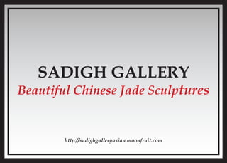 SADIGH GALLERY
Beautiful Chinese Jade Sculptures
http://sadighgalleryasian.moonfruit.com
 