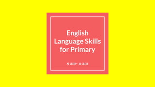 English
Language Skills
for Primary
9 am- 11 am
 